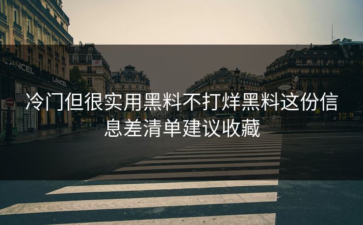 冷门但很实用黑料不打烊黑料这份信息差清单建议收藏