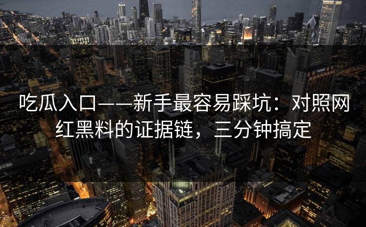 吃瓜入口——新手最容易踩坑：对照网红黑料的证据链，三分钟搞定