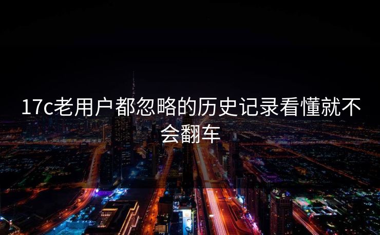 17c老用户都忽略的历史记录看懂就不会翻车
