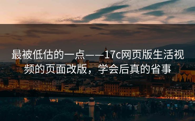 最被低估的一点——17c网页版生活视频的页面改版，学会后真的省事
