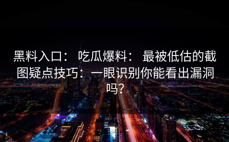 黑料入口： 吃瓜爆料： 最被低估的截图疑点技巧：一眼识别你能看出漏洞吗？