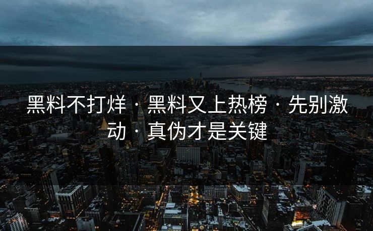 黑料不打烊 · 黑料又上热榜 · 先别激动 · 真伪才是关键