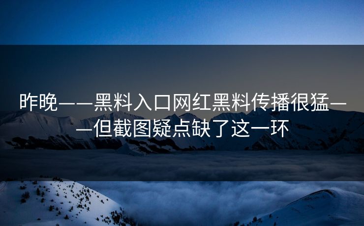 昨晚——黑料入口网红黑料传播很猛——但截图疑点缺了这一环