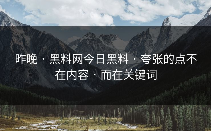 昨晚 · 黑料网今日黑料 · 夸张的点不在内容 · 而在关键词