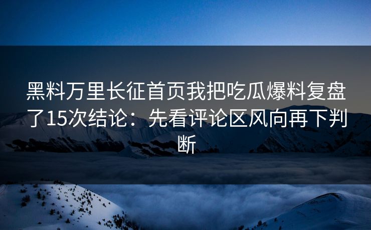 黑料万里长征首页我把吃瓜爆料复盘了15次结论：先看评论区风向再下判断
