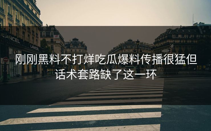 刚刚黑料不打烊吃瓜爆料传播很猛但话术套路缺了这一环