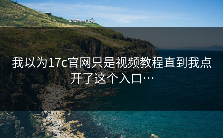 我以为17c官网只是视频教程直到我点开了这个入口…