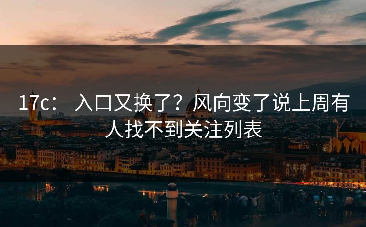 17c： 入口又换了？风向变了说上周有人找不到关注列表