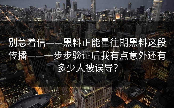 别急着信——黑料正能量往期黑料这段传播——一步步验证后我有点意外还有多少人被误导？