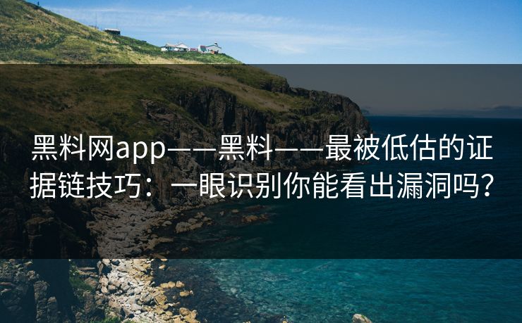 黑料网app——黑料——最被低估的证据链技巧:一眼识别你能看出漏洞吗? 黑料网app——黑料——最被低估的证据链技巧:一眼识别你能看出漏洞吗?