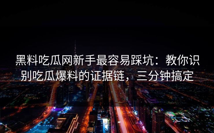 黑料吃瓜网新手最容易踩坑:教你识别吃瓜爆料的证据链,三分钟搞定 黑料吃瓜网新手最容易踩坑:教你识别吃瓜爆料的证据链,三分钟搞定
