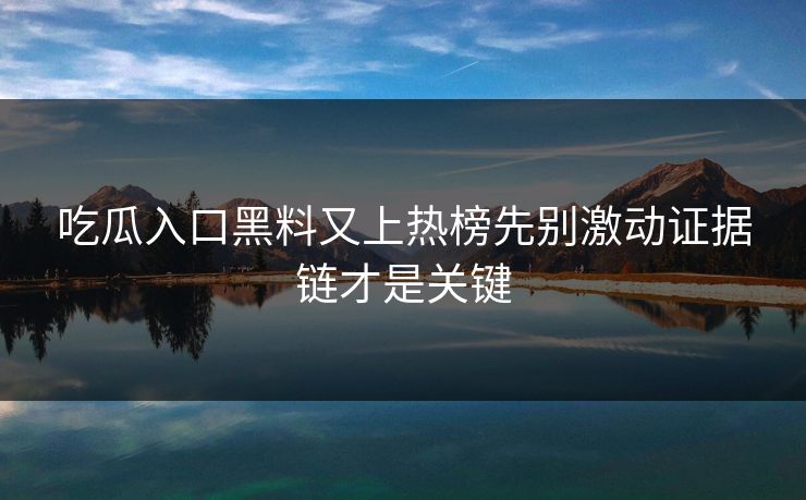 吃瓜入口黑料又上热榜先别激动证据链才是关键
