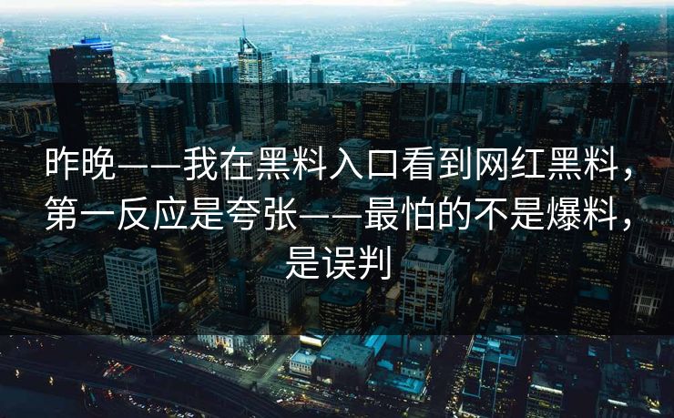 昨晚——我在黑料入口看到网红黑料，第一反应是夸张——最怕的不是爆料，是误判