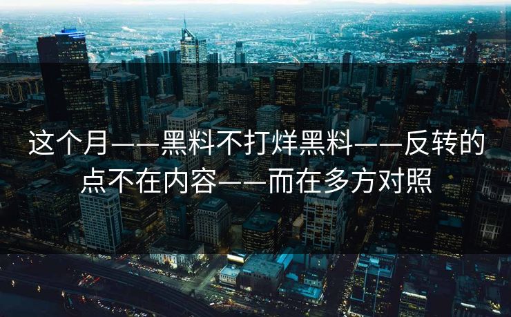 这个月——黑料不打烊黑料——反转的点不在内容——而在多方对照