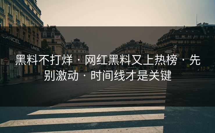 黑料不打烊 · 网红黑料又上热榜 · 先别激动 · 时间线才是关键 黑料不打烊 · 网红黑料又上热榜 · 先别激动 · 时间线才是关键
